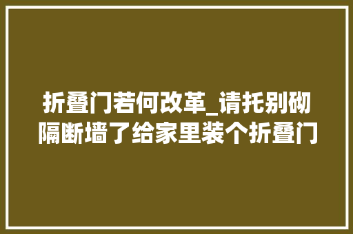 折叠门若何改革_请托别砌隔断墙了给家里装个折叠门代替切实其实是小户型神器