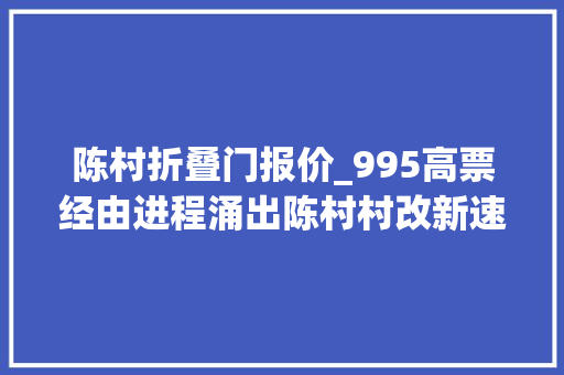 陈村折叠门报价_995高票经由进程涌出陈村村改新速度