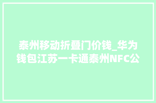 泰州移动折叠门价钱_华为钱包江苏一卡通泰州NFC公交卡开启公测招募001元起开卡