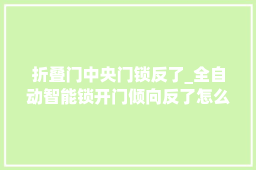 折叠门中央门锁反了_全自动智能锁开门倾向反了怎么调节