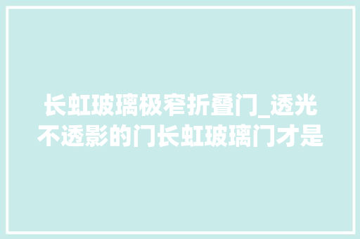 长虹玻璃极窄折叠门_透光不透影的门长虹玻璃门才是第一把交椅