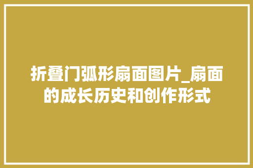 折叠门弧形扇面图片_扇面的成长历史和创作形式