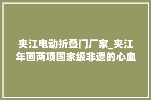 夹江电动折叠门厂家_夹江年画两项国家级非遗的心血之作