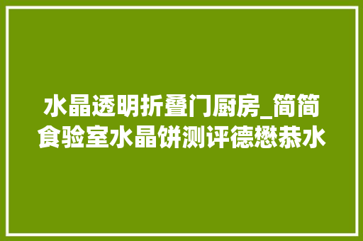 水晶透明折叠门厨房_简简食验室水晶饼测评德懋恭水晶饼