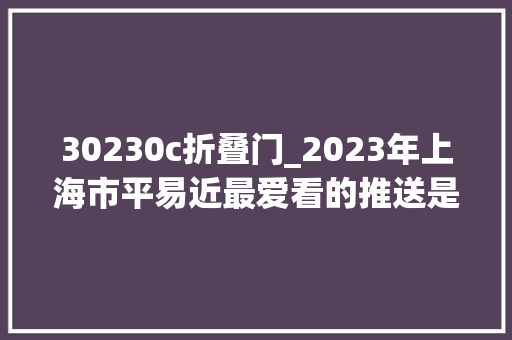 30230c折叠门_2023年上海市平易近最爱看的推送是哪些