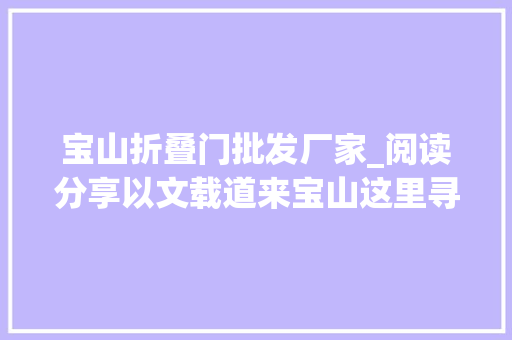宝山折叠门批发厂家_阅读分享以文载道来宝山这里寻找你的诗和远方