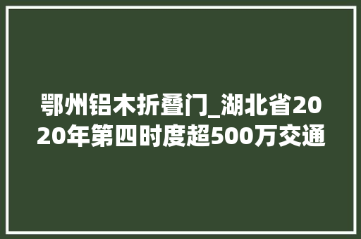 鄂州铝木折叠门_湖北省2020年第四时度超500万交通电力水利等项目汇总 推拉门
