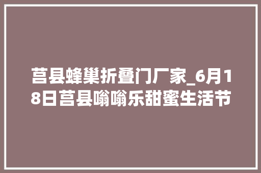 莒县蜂巢折叠门厂家_6月18日莒县嗡嗡乐甜蜜生活节盛大开幕