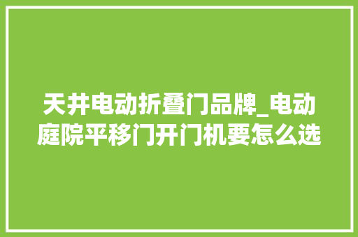 天井电动折叠门品牌_电动庭院平移门开门机要怎么选