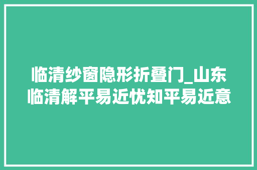 临清纱窗隐形折叠门_山东临清解平易近忧知平易近意为平易近做事暖人心