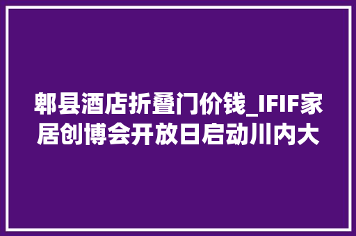 郫县酒店折叠门价钱_IFIF家居创博会开放日启动川内大年夜型万人团购人气火爆
