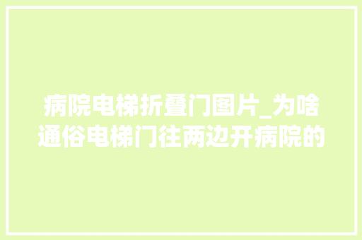 病院电梯折叠门图片_为啥通俗电梯门往两边开病院的电梯门只能往一边开