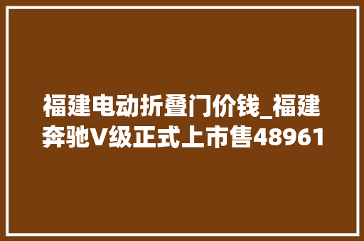 福建电动折叠门价钱_福建奔驰V级正式上市售489618万元