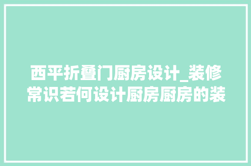 西平折叠门厨房设计_装修常识若何设计厨房厨房的装修价格是若干