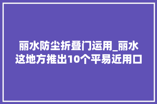 丽水防尘折叠门运用_丽水这地方推出10个平易近用口罩发卖点