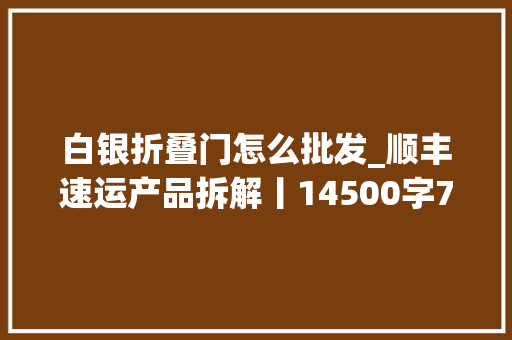白银折叠门怎么批发_顺丰速运产品拆解丨14500字76个核心功能为你揭秘顺丰的快递世界