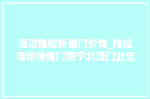 酒店推拉折叠门价钱_推拉电动伸缩门南宁北通门业告诉您价格若何