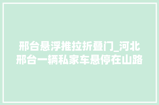 邢台悬浮推拉折叠门_河北邢台一辆私家车悬停在山路边车内两人命悬一线