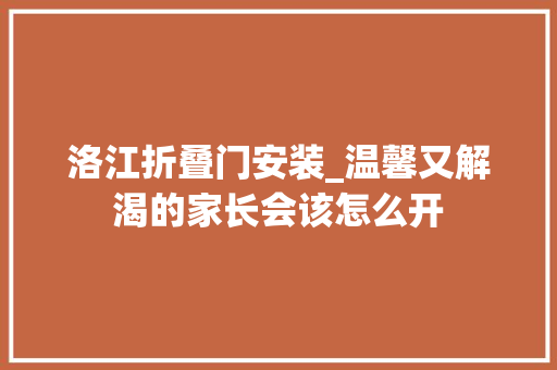洛江折叠门安装_温馨又解渴的家长会该怎么开