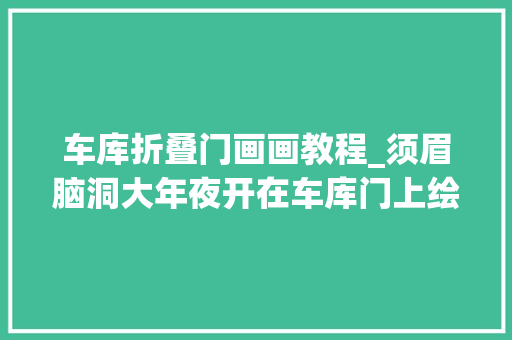 车库折叠门画画教程_须眉脑洞大年夜开在车库门上绘画小偷从此不敢来作乱
