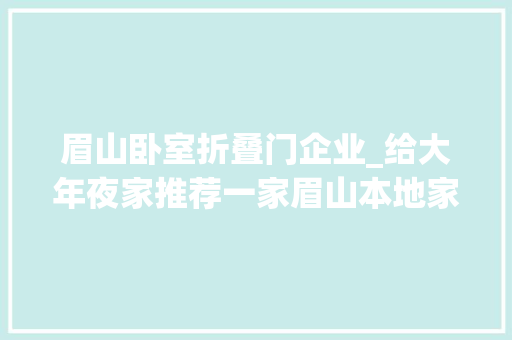 眉山卧室折叠门企业_给大年夜家推荐一家眉山本地家政保洁公司