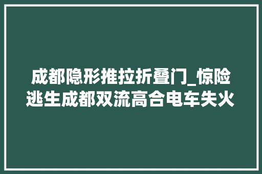 成都隐形推拉折叠门_惊险逃生成都双流高合电车失火隐形车门设计激发烧议 铝合金门