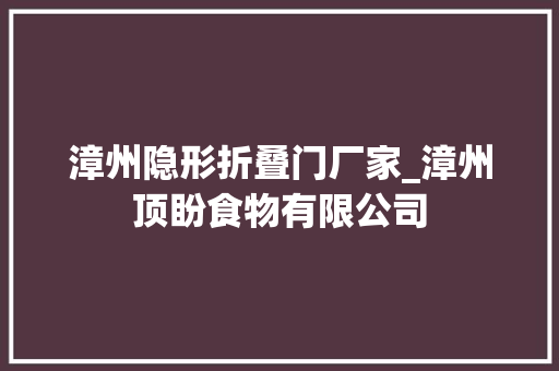 漳州隐形折叠门厂家_漳州顶盼食物有限公司