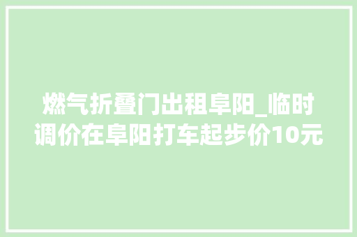 燃气折叠门出租阜阳_临时调价在阜阳打车起步价10元