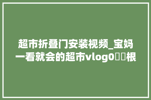超市折叠门安装视频_宝妈一看就会的超市vlog0⃣️根本教程‼️请收藏‼️