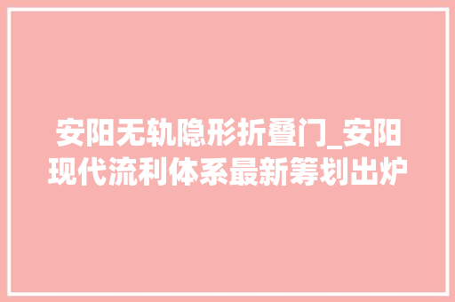 安阳无轨隐形折叠门_安阳现代流利体系最新筹划出炉支持设立供应链金融家当基金