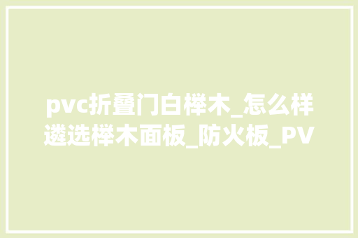 pvc折叠门白榉木_怎么样遴选榉木面板_防火板_PVC板