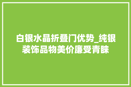 白银水晶折叠门优势_纯银装饰品物美价廉受青睐