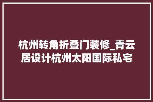 杭州转角折叠门装修_青云居设计杭州太阳国际私宅