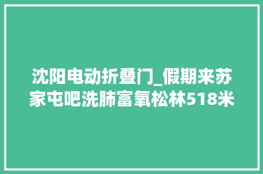 沈阳电动折叠门_假期来苏家屯吧洗肺富氧松林518米彩虹滑梯肉酱大年夜冷面…一场生态休闲文化美食之旅等着您
