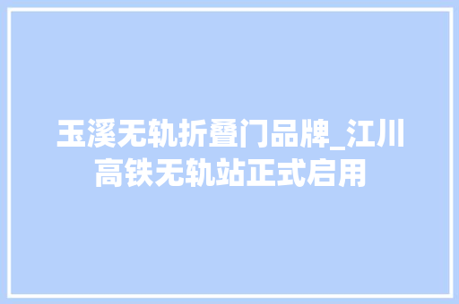 玉溪无轨折叠门品牌_江川高铁无轨站正式启用