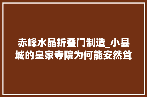 赤峰水晶折叠门制造_小县城的皇家寺院为何能安然耸立千年