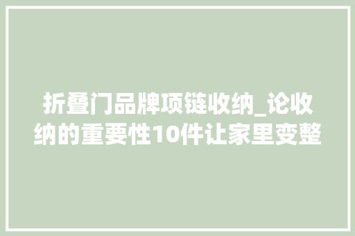 折叠门品牌项链收纳_论收纳的重要性10件让家里变整洁的收纳神器每一件都超奈斯