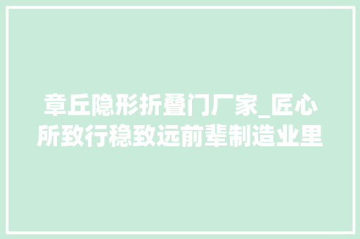 章丘隐形折叠门厂家_匠心所致行稳致远前辈制造业里的山东好品