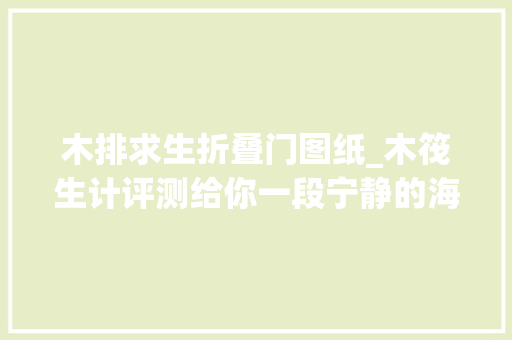 木排求生折叠门图纸_木筏生计评测给你一段宁静的海上时光