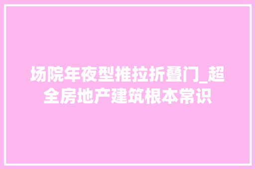 场院年夜型推拉折叠门_超全房地产建筑根本常识 滑动门