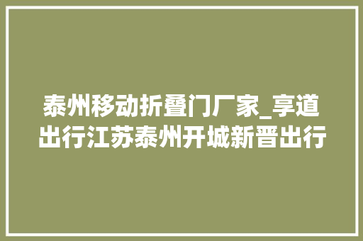 泰州移动折叠门厂家_享道出行江苏泰州开城新晋出行独角兽构造全国