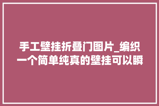 手工壁挂折叠门图片_编织一个简单纯真的壁挂可以瞬间提升房间的颜值制作过程简单好学