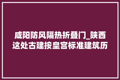 咸阳防风隔热折叠门_陕西这处古建按皇宫标准建筑历时600余年保存无缺