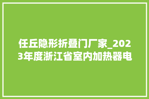 任丘隐形折叠门厂家_2023年度浙江省室内加热器电热暖手器毛针织品等27种流利领域产品质量监督抽查情况的通知布告