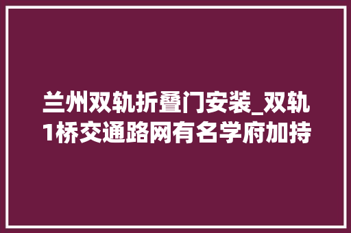 兰州双轨折叠门安装_双轨1桥交通路网有名学府加持兰州和平区域背后的秘密