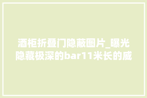 酒柜折叠门隐蔽图片_曝光隐藏极深的bar11米长的威士忌酒柜180款威士忌不用全景拍不完