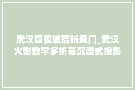 武汉圆弧玻璃折叠门_武汉火影数字多折幕沉浸式投影弧形投影L幕投影