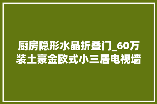 厨房隐形水晶折叠门_60万装土豪金欧式小三居电视墙隐形门果真很隐形