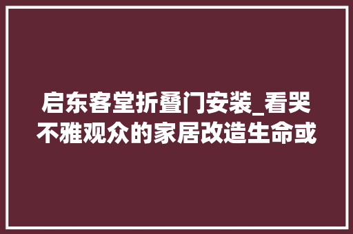 启东客堂折叠门安装_看哭不雅观众的家居改造生命或许出缺憾但设计可以让人活得有肃静
