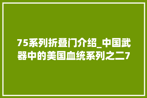 75系列折叠门介绍_中国武器中的美国血统系列之二75毫米无后坐力炮
